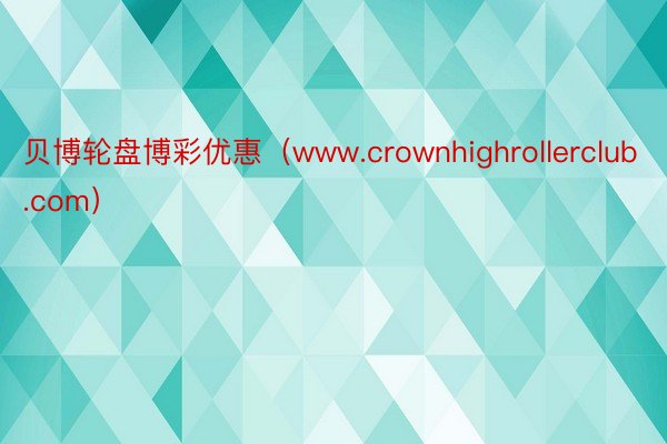 贝博轮盘博彩优惠（www.crownhighrollerclub.com）