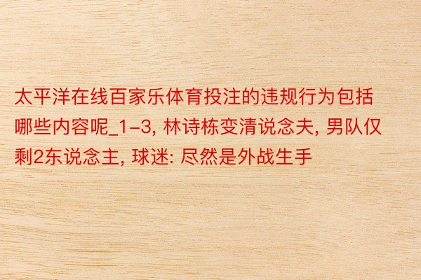 太平洋在线百家乐体育投注的违规行为包括哪些内容呢_1-3, 林诗栋变清说念夫, 男队仅剩2东说念主, 球迷: 尽然是外战生手