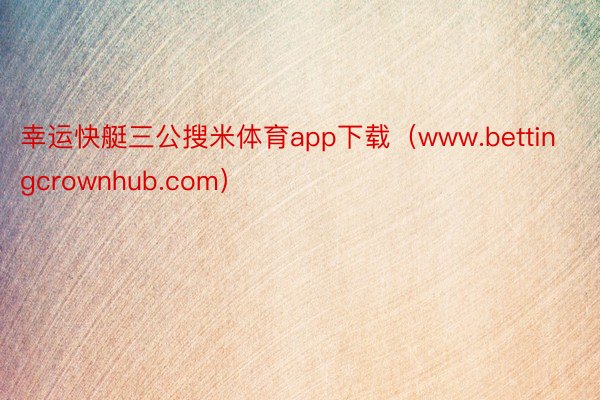 幸运快艇三公搜米体育app下载（www.bettingcrownhub.com）