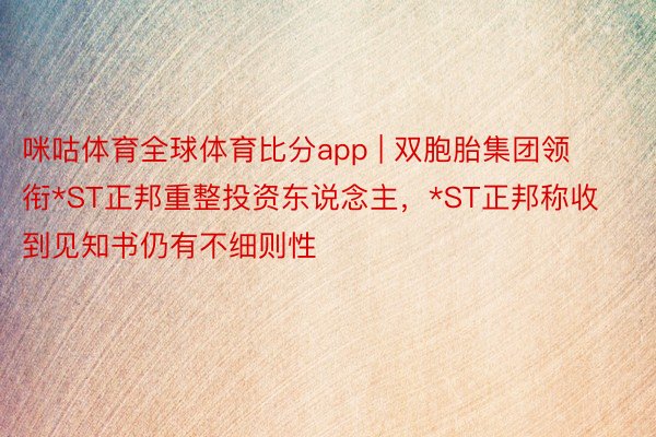 咪咕体育全球体育比分app | 双胞胎集团领衔*ST正邦重整投资东说念主，*ST正邦称收到见知书仍有不细则性