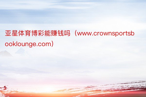 亚星体育博彩能赚钱吗（www.crownsportsbooklounge.com）