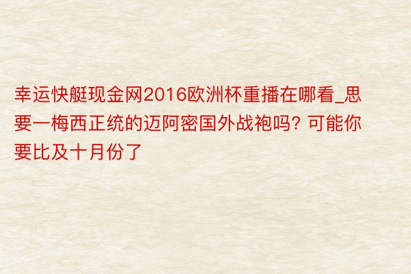 幸运快艇现金网2016欧洲杯重播在哪看_思要一梅西正统的迈阿密国外战袍吗? 可能你要比及十月份了