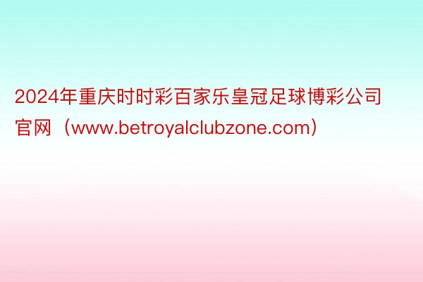 2024年重庆时时彩百家乐皇冠足球博彩公司官网（www.betroyalclubzone.com）