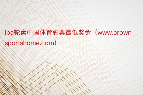 iba轮盘中国体育彩票最低奖金（www.crownsportshome.com）
