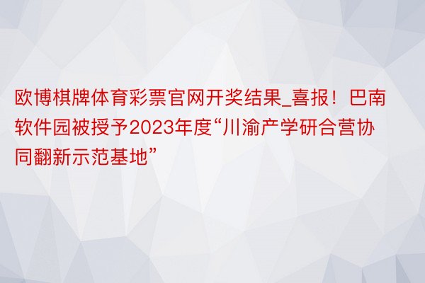 欧博棋牌体育彩票官网开奖结果_喜报！巴南软件园被授予2023年度“川渝产学研合营协同翻新示范基地”