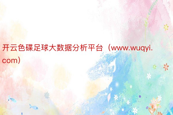 开云色碟足球大数据分析平台（www.wuqyi.com）