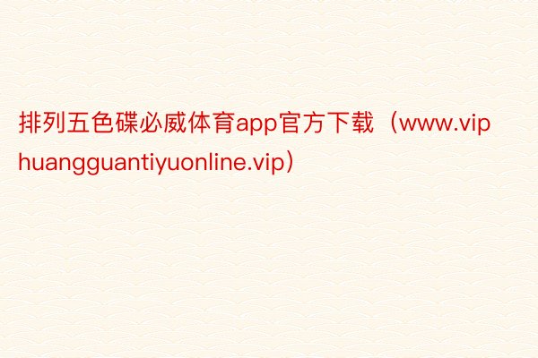 排列五色碟必威体育app官方下载（www.viphuangguantiyuonline.vip）