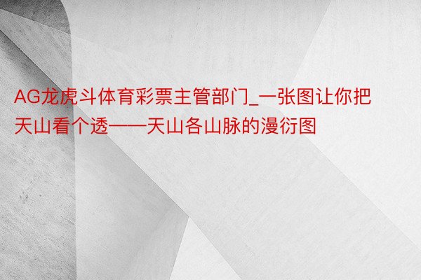 AG龙虎斗体育彩票主管部门_一张图让你把天山看个透——天山各山脉的漫衍图