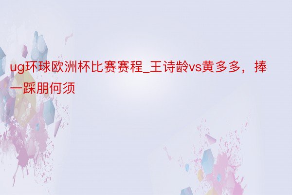 ug环球欧洲杯比赛赛程_王诗龄vs黄多多，捧一踩朋何须