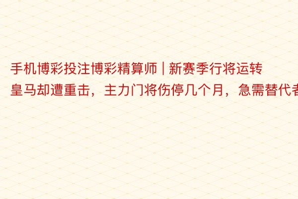 手机博彩投注博彩精算师 | 新赛季行将运转皇马却遭重击，主力门将伤停几个月，急需替代者