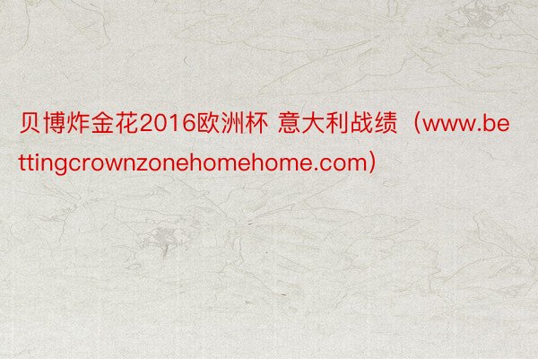 贝博炸金花2016欧洲杯 意大利战绩（www.bettingcrownzonehomehome.com）