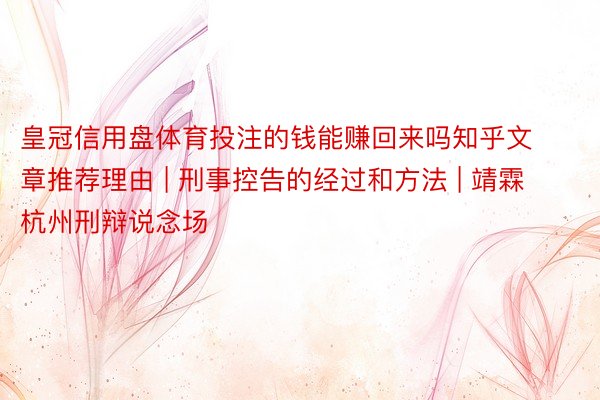 皇冠信用盘体育投注的钱能赚回来吗知乎文章推荐理由 | 刑事控告的经过和方法 | 靖霖杭州刑辩说念场