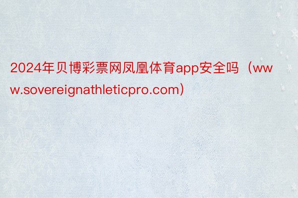 2024年贝博彩票网凤凰体育app安全吗（www.sovereignathleticpro.com）