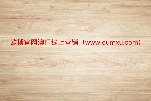 欧博官网澳门线上营销（www.dumxu.com）