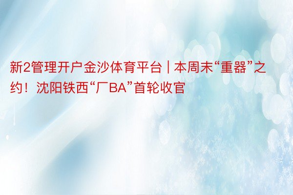 新2管理开户金沙体育平台 | 本周末“重器”之约！沈阳铁西“厂BA”首轮收官