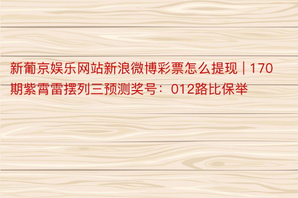 新葡京娱乐网站新浪微博彩票怎么提现 | 170期紫霄雷摆列三预测奖号：012路比保举
