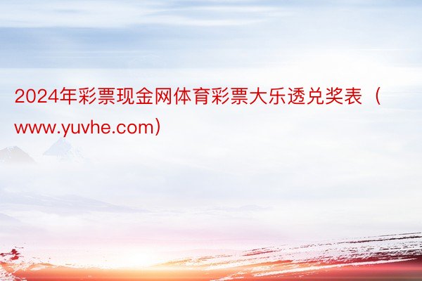 2024年彩票现金网体育彩票大乐透兑奖表（www.yuvhe.com）