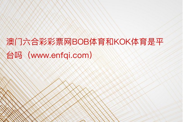 澳门六合彩彩票网BOB体育和KOK体育是平台吗（www.enfqi.com）