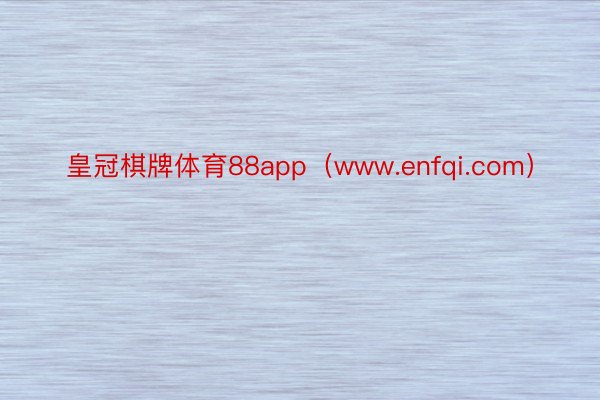 皇冠棋牌体育88app（www.enfqi.com）