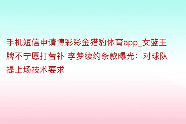 手机短信申请博彩彩金猎豹体育app_女篮王牌不宁愿打替补 李梦续约条款曝光：对球队提上场技术要求